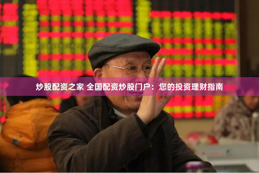 炒股配资之家 全国配资炒股门户：您的投资理财指南