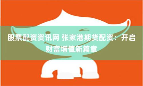 股票配资资讯网 张家港期货配资：开启财富增值新篇章