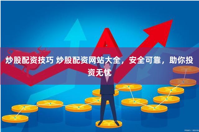 炒股配资技巧 炒股配资网站大全，安全可靠，助你投资无忧