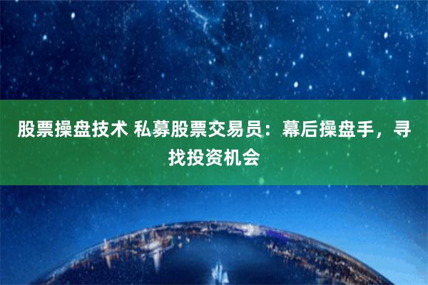 股票操盘技术 私募股票交易员：幕后操盘手，寻找投资机会