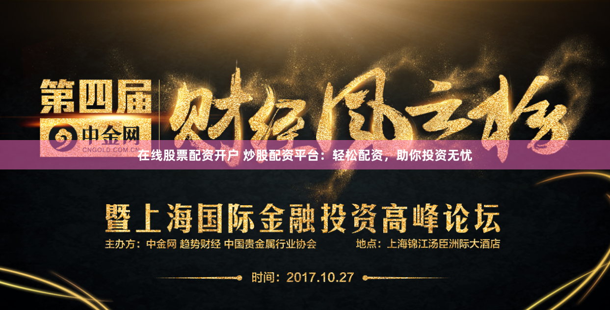 在线股票配资开户 炒股配资平台：轻松配资，助你投资无忧