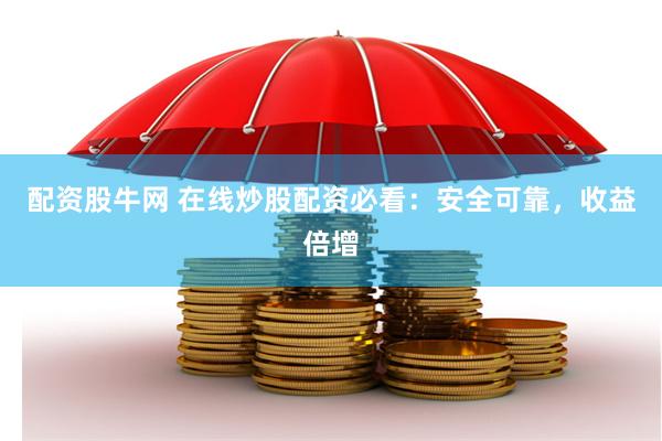配资股牛网 在线炒股配资必看：安全可靠，收益倍增
