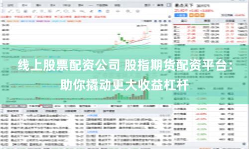 线上股票配资公司 股指期货配资平台：助你撬动更大收益杠杆