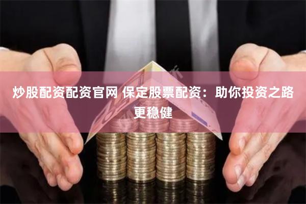 炒股配资配资官网 保定股票配资：助你投资之路更稳健