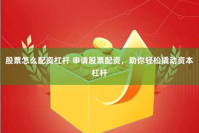 股票怎么配资杠杆 申请股票配资，助你轻松撬动资本杠杆