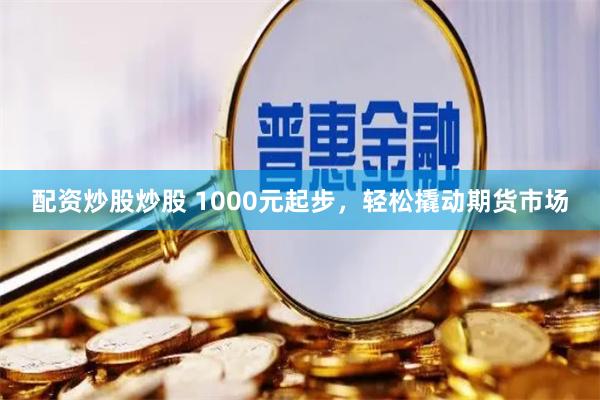 配资炒股炒股 1000元起步，轻松撬动期货市场
