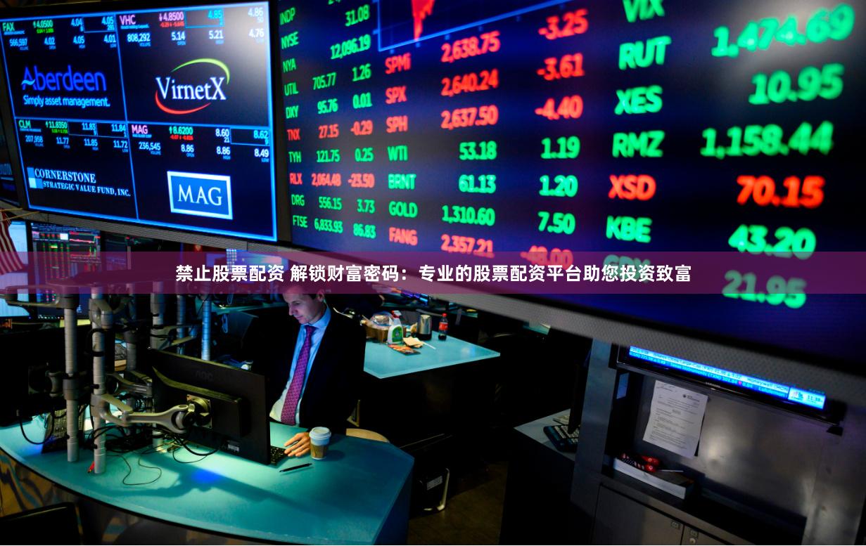 禁止股票配资 解锁财富密码：专业的股票配资平台助您投资致富