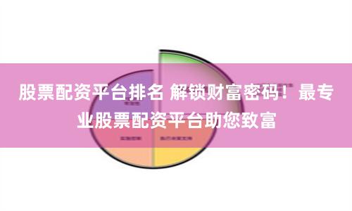 股票配资平台排名 解锁财富密码！最专业股票配资平台助您致富
