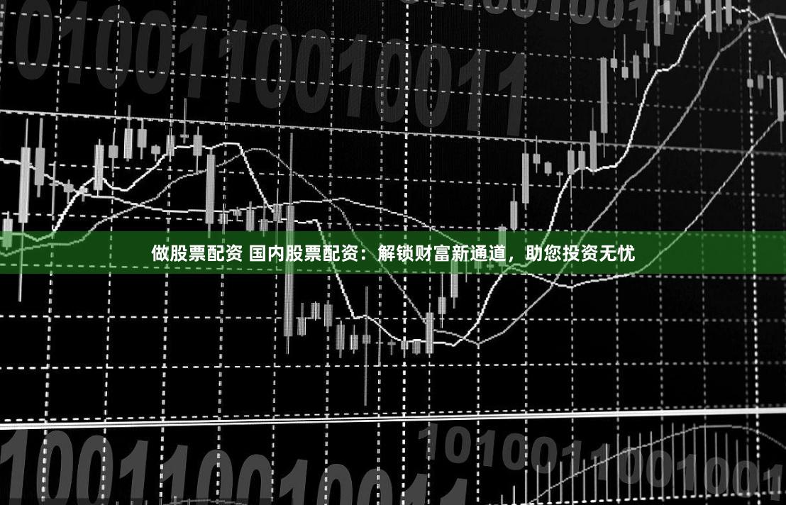 做股票配资 国内股票配资：解锁财富新通道，助您投资无忧