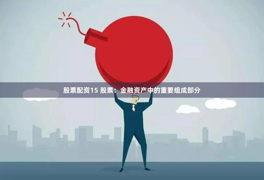 股票配资15 股票：金融资产中的重要组成部分