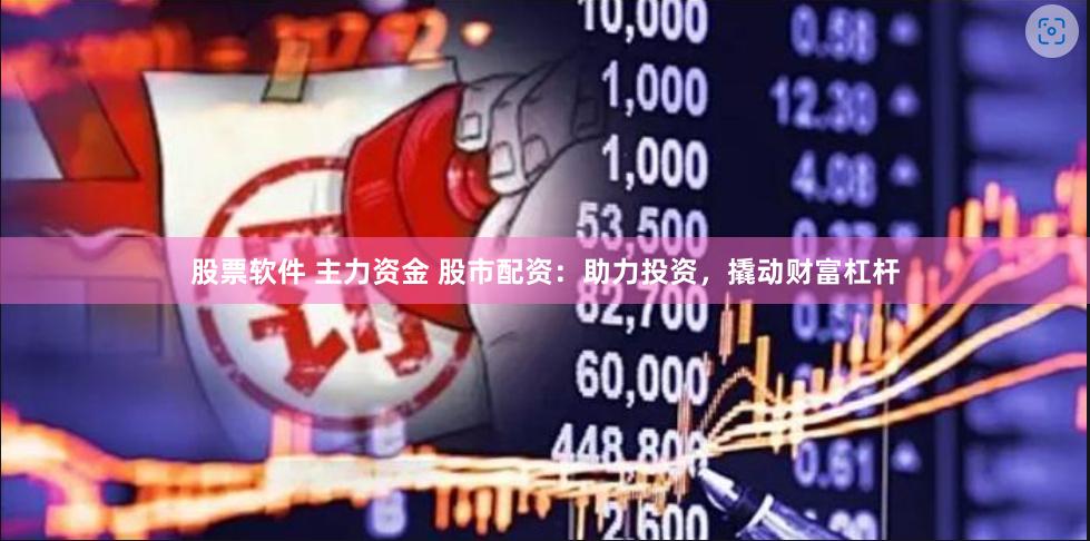 股票软件 主力资金 股市配资：助力投资，撬动财富杠杆